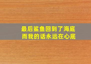 最后鲨鱼回到了海底 而我的话永远在心底